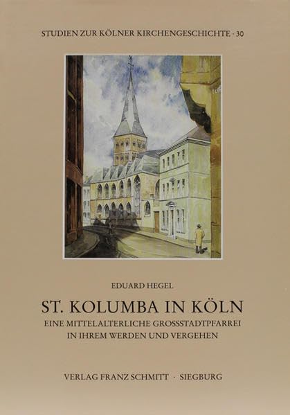St. Kolumba in Köln: Eine mittelalterliche Grossstadtpfarrei in ihrem Werden und Vergehen (Studien zur Kölner Kirchengeschichte) Politics & History
