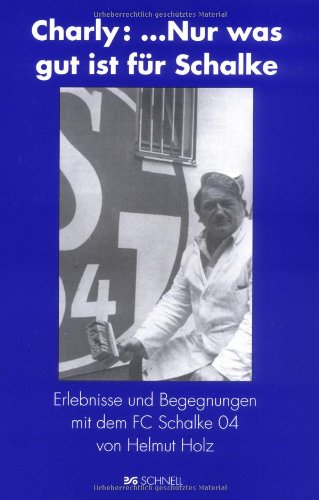 Charly:...nur was gut ist für Schalke: Erlebnisse und Begegnungen mit dem FC Schalke 04 Sports Books