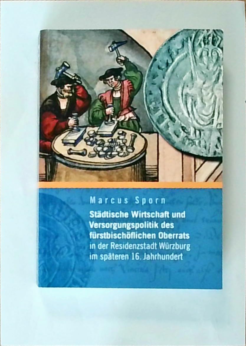 Städtische Wirtschaft und Versorgungspolitik des fürstbischöflichen Oberrats in der Residenzstadt Würzburg im späten 16. Jahrhundert (Veröffentlichungen des Stadtarchivs Würzburg) Politics & History