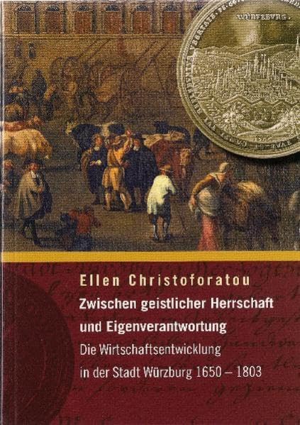 Zwischen geistlicher Herrschaft und Eigenverantwortung: Die Wirtschaftsentwicklung in der Stadt Würzburg 1650 - 1803 (Veröffentlichungen des Stadtarchivs Würzburg) Politics & History