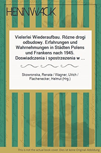 Vielerlei Wiederaufbau - Rózne drogi odbudowy: Erfahrungen und Wahrnehmungen in Städten Polens und Frankens nach 1945. Begleitschrift zur Ausstellung ... des Stadtarchivs Würzburg) Politics & History