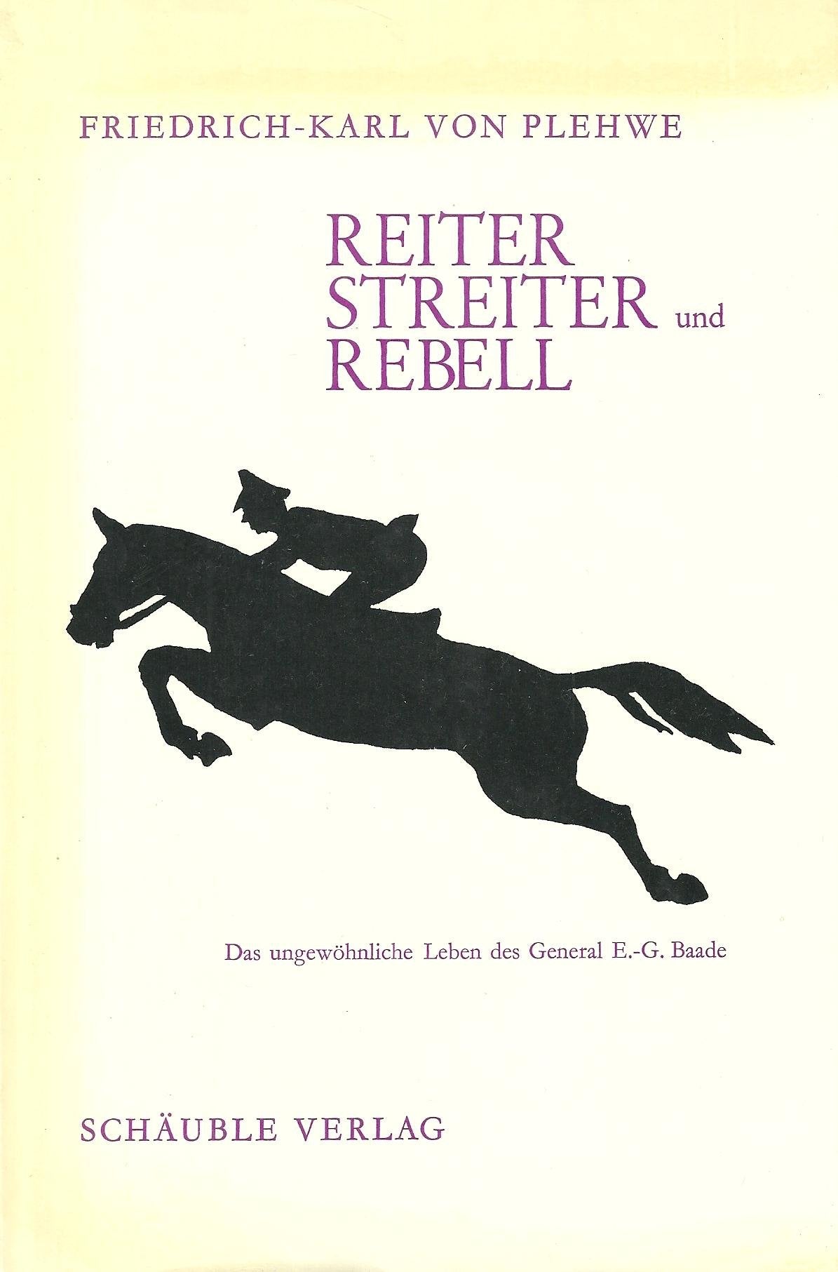 Reiter, Streiter und Rebell. Das ungewöhnliche Leben des General Ernst- Günther Baade Politics & History