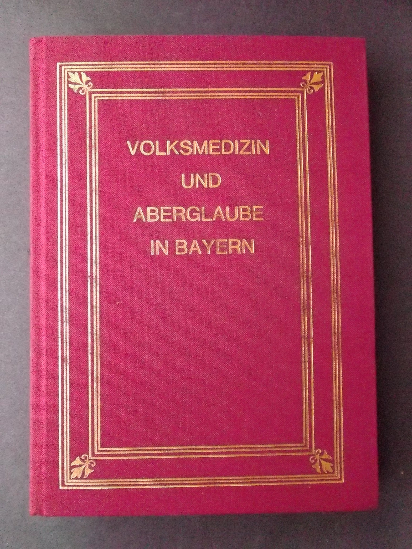Volksmedizin und medizinischer Aberglaube in Bayern und den angrenzenden Bezirken. Begründet auf die Geschichte der Medizin und Kultur Medicine