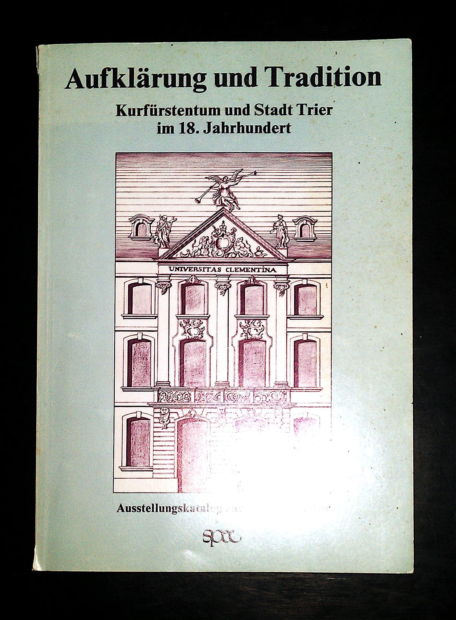 Aufklärung und Tradition. Kurfürstentum und Stadt Trier im 18. Jahrhundert. Ausstellungskatalog und Dokumentation Reference Books