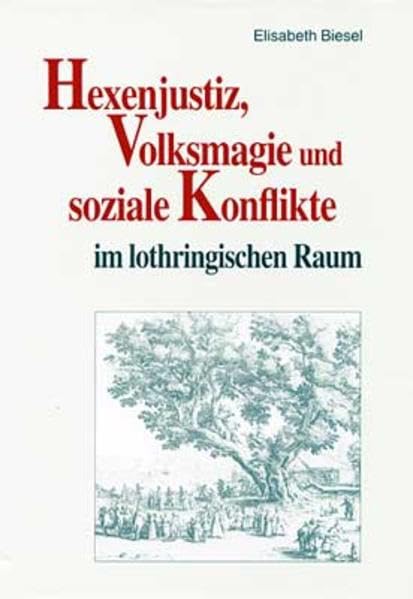 Hexenjustiz, Volksmagie und soziale Konflikte im lothringischen Raum (Trierer Hexenprozesse: Quellen und Darstellungen) Politics & History