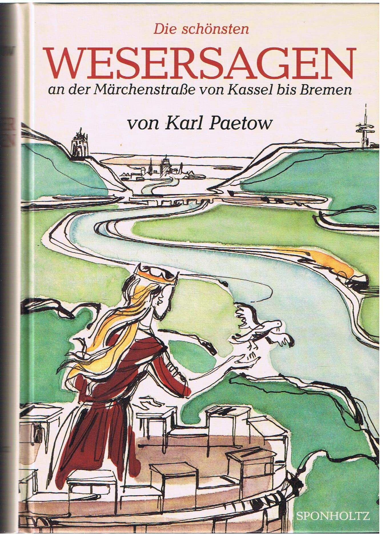 Die schönsten Wesersagen: An der Märchenstrasse von Kassel bis Bremen: Das sind Sagen, Legenden, Begebnisse, Historien, Lügenmären und Nachrichten von ... in Stromrichtung geordnet u. neu erzählt Fairy Tales & Legends