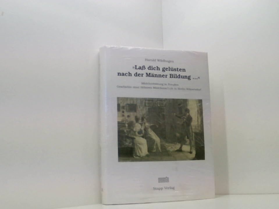"Lass dich gelüsten nach der Männer Bildung ...". Mädchenbildung in Preußen. Geschichte einer Höheren Mädchenschule in Berlin-Wilmersdorf General education