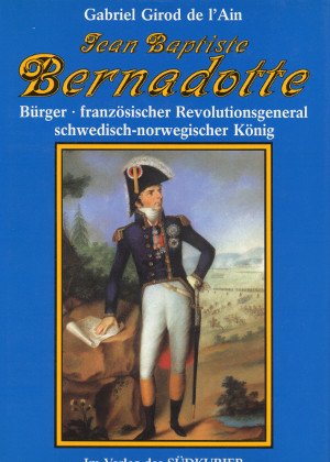 Jean Baptiste Bernadotte: Bürger - französischer Revolutionsgeneral - schwedisch-norwegischer König Politics & Society Books