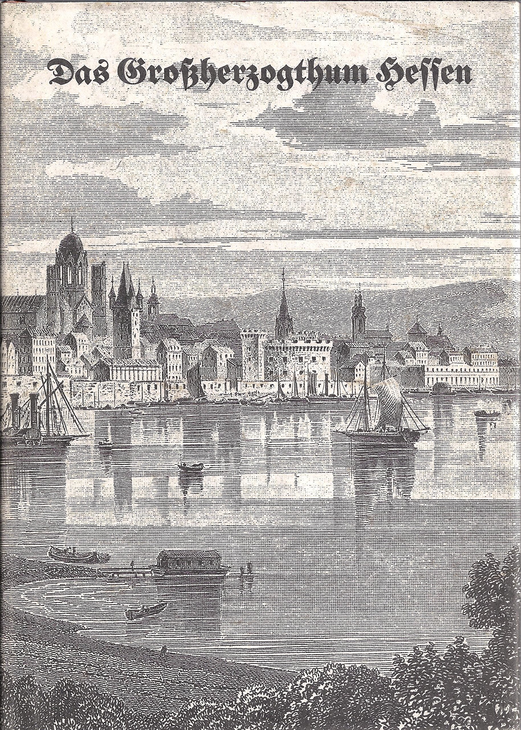 Das Grossherzogthum Hessen: In malerischen Original-Ansichten seiner interessantesten Gegenden, merkwürdigsten Städte, Badeorte, Kirchen, Burgen und ... Baudenkmäler alter und neuer Zeit Politics & History