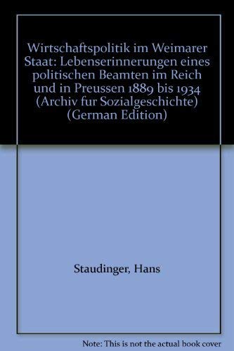 Wirtschaftspolitik im Weimarer Staat: Lebenserinnerungen eine politischen Beamten im Reich und in Preussen 1884-1934 (Archiv für Sozialgeschichte: Beihefte) Business & Technology