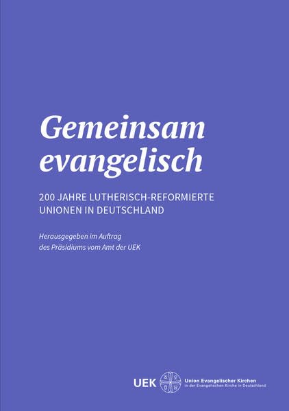 Gemeinsam evangelisch: 200 Jahre lutherisch-reformierte Unionen in Deutschland Religion & Esotericism