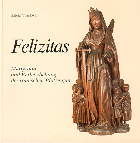 Felizitas: Martyrium und Verherrlichung der römischen Blutzeugin Classics