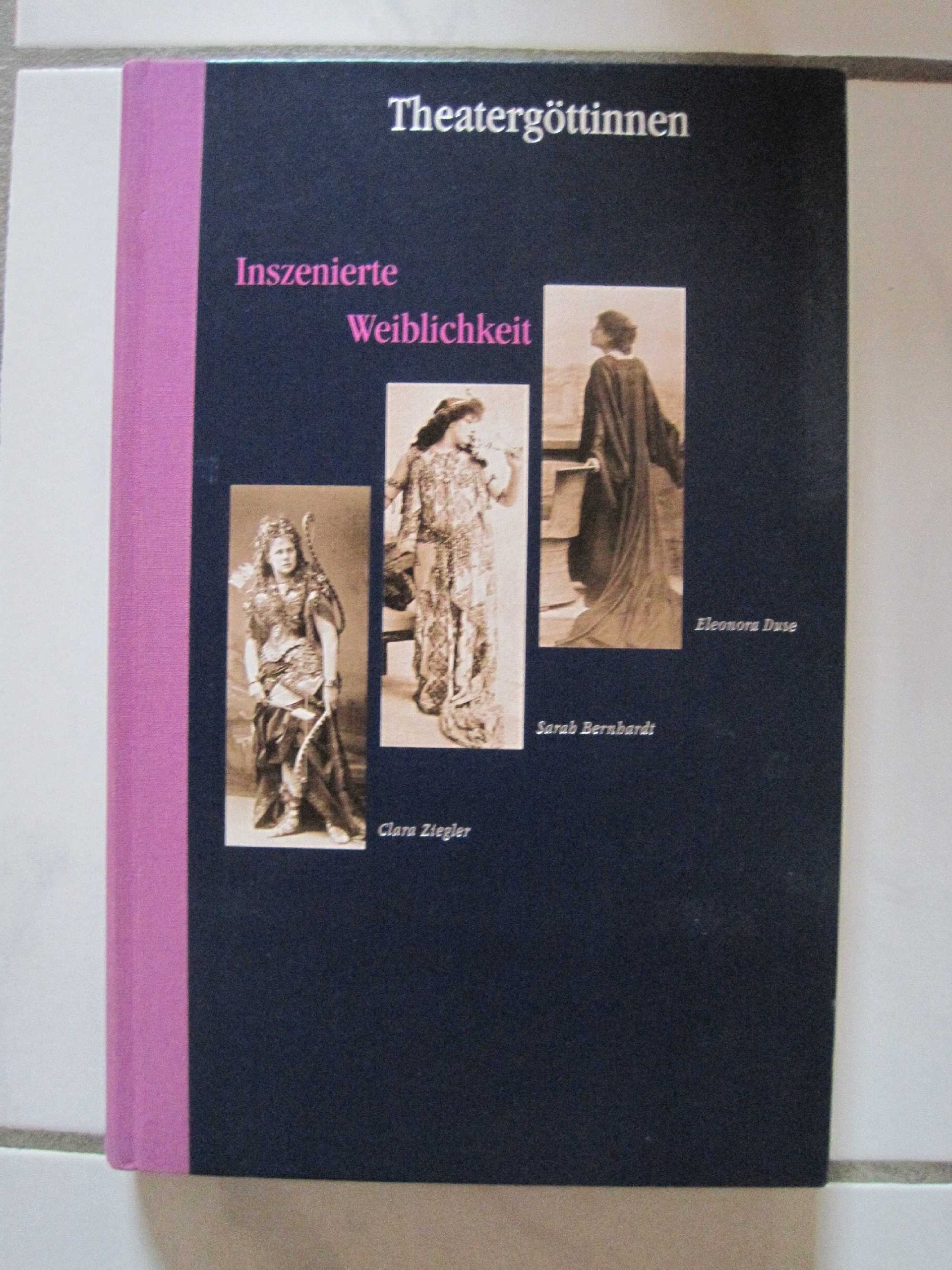 Theatergöttinnen. Inszenierte Weiblichkeit: Clara Ziegler - Sarah Bernhardt - Eleonora Duse Film, Art & Culture