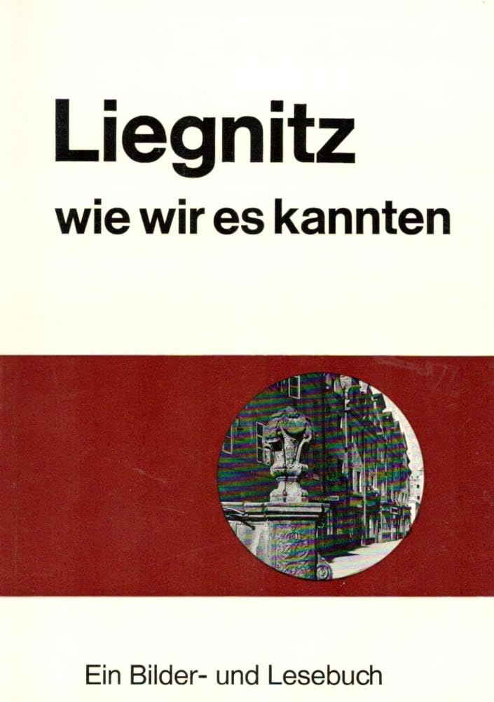 Liegnitz - wie wir es kannten. Ein Bilder- und Lesebuch Politics & History
