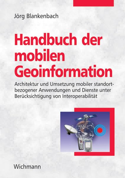 Handbuch der mobilen Geoinformation: Architektur und Umsetzung mobiler standortbezogener Anwendungen und Dienste unter Berücksichtigung von Interoperabilität Business & Technology