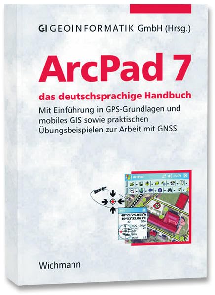 ArcPad 7 - das deutschsprachige Handbuch: Mit Einführung in GPS-Grundlagen und mobiles GIS sowie praktischen Übungsbeispielen zur Arbeit mit GNSS Geology & Geography