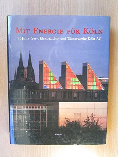 Mit Energie für Köln: 125 Jahre Gas-, Elektrizitäts- und Wasserwerke Köln AG (1872-1997): 125 Jahre Gaswerke, Elektrizitätswerke und Wasserwerke Köln AG Politics & History
