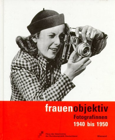 Frauenobjektiv: Fotografinnen 1940 bis 1950: Katalog zur Ausstellung im Haus der Geschichte der Bundesrepublik Deutschland, Bonn, 2001 Film, Art & Culture