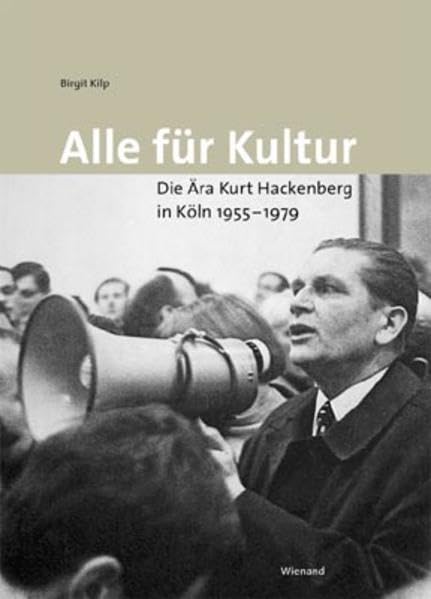 Alle für Kultur: Die Ära Kurt Hackenberg in Köln 1955-1979 Film, Art & Culture