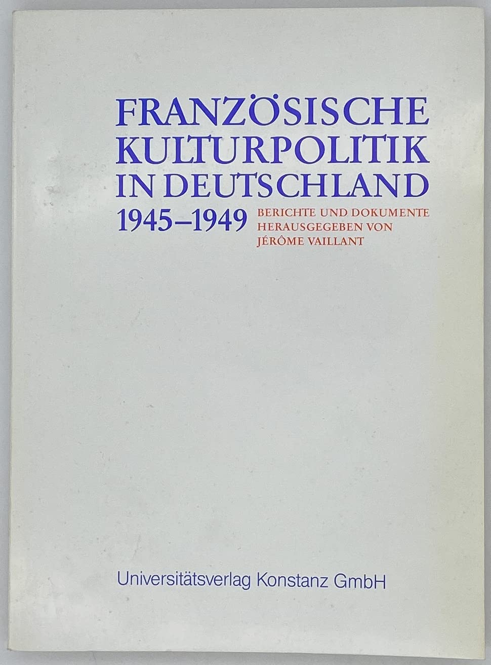 Französische Kulturpolitik in Deutschland 1945-1949: Berichte und Dokumente Politics & History