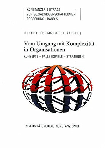 Vom Umgang mit Komplexität in Organisationen: Konzepte - Fallbeispiele - Strategien (Konstanzer Beiträge zur sozialwissenschaftlichen Forschung) Social Sciences