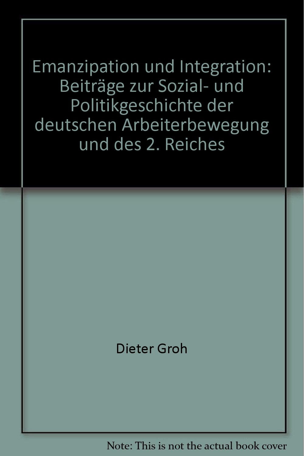 Emanzipation und Integration: Beiträge zur Sozial- und Politikgeschichte der deutschen Arbeiterbewegung und des 2. Reiches Books