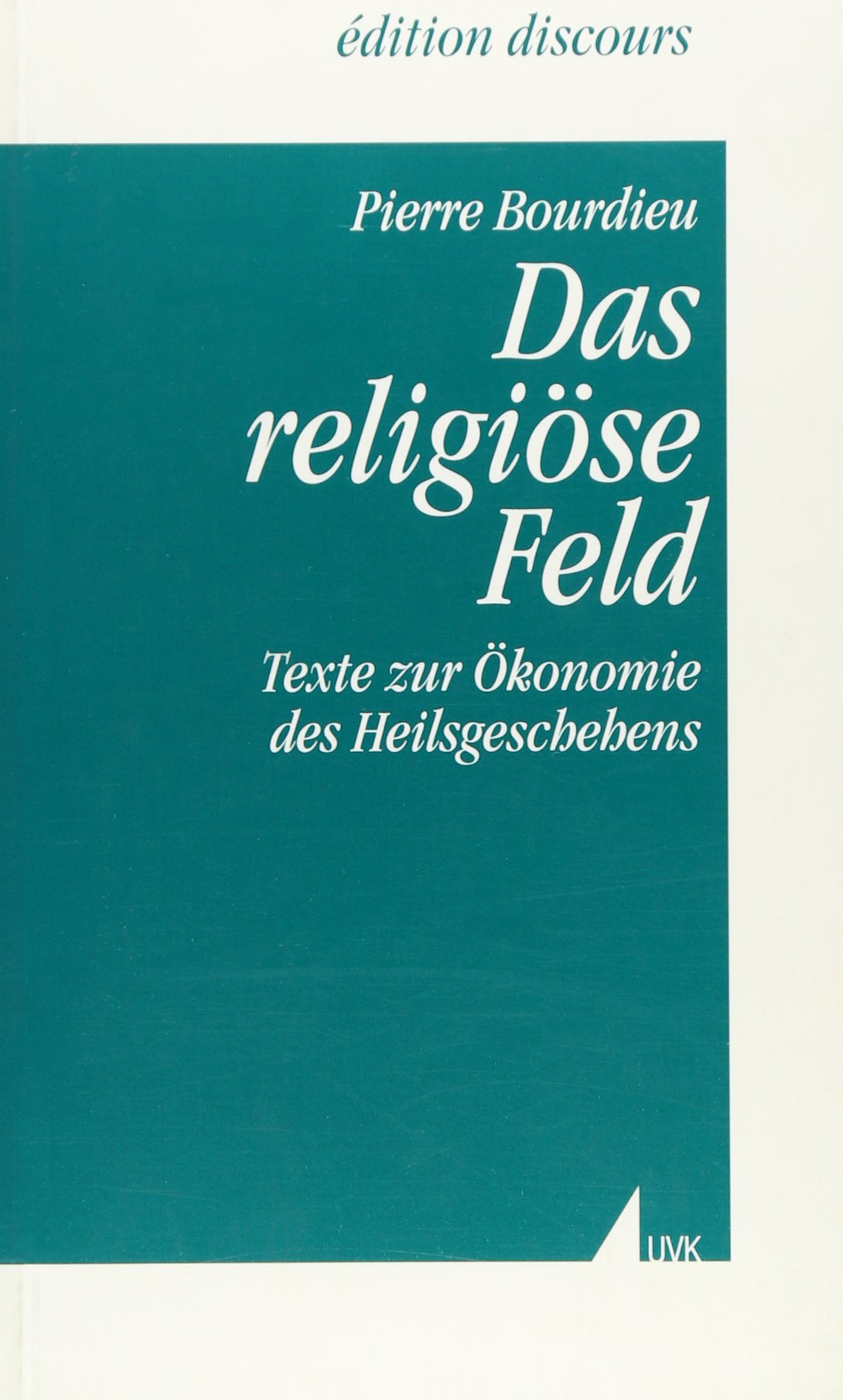 Das religiöse Feld: Texte zur Ökonomie des Heilsgeschehens (édition discours) Social Sciences