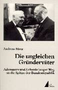 Die ungleichen Gründerväter: Adenauers und Erhards langer Weg an die Spitze der Bundesrepublik Politics & History