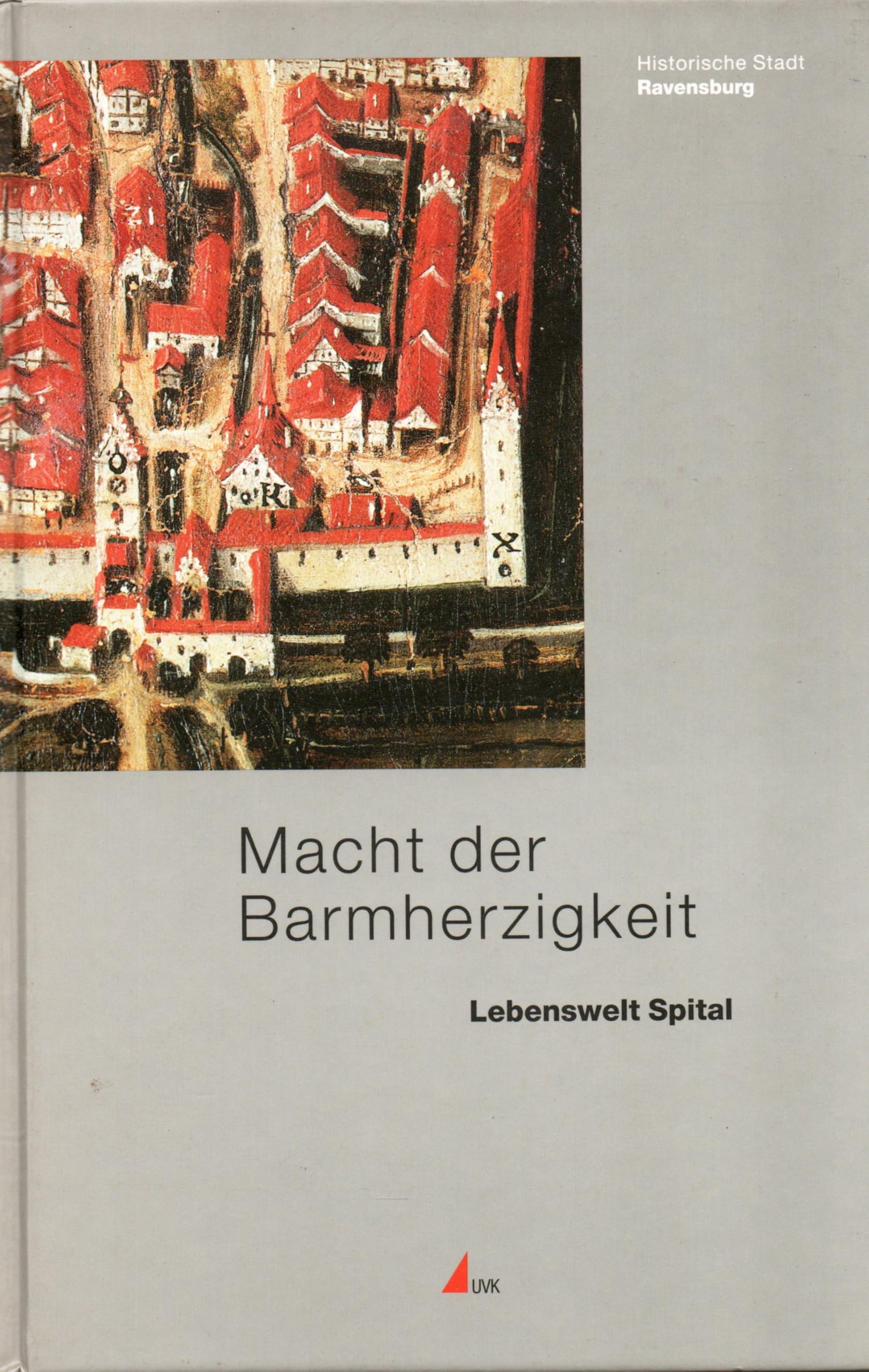 Macht der Barmherzigkeit: Lebenswelt Spital (Historische Stadt Ravensburg) Books