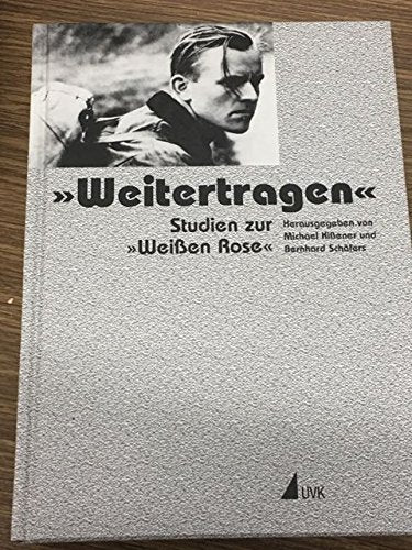 "Weitertragen": Studien zur "Weißen Rose". Festschrift für Anneliese Knoop-Graf zum 80. Geburtstag German history