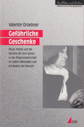Gefährliche Geschenke: Ritual, Politik und die Sprache der Korruption in der Eidgenossenschaft im späten Mittelalter und am Beginn der Neuzeit (Konflikte und Kultur - Historische Perspektiven) Politics & History