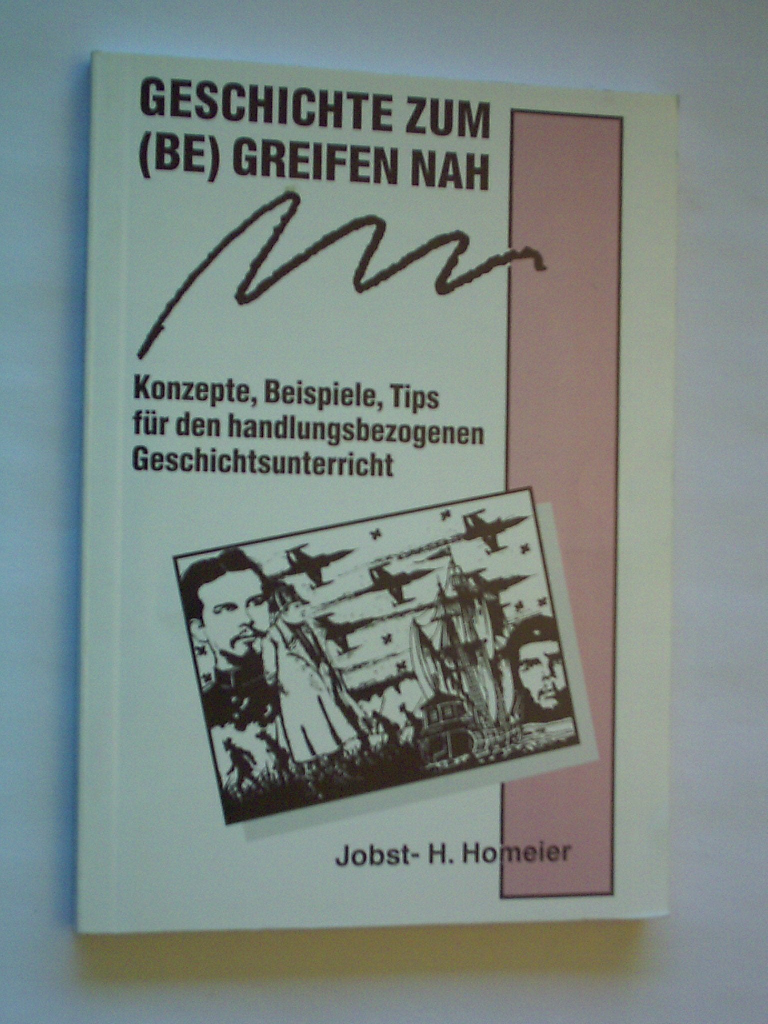 Geschichte zum (be)greifen nah: Konzepte, Beispiele, Tipps für den handlungsbezogenen Geschichtsunterricht: Beispiele, Konzepte, Tips für einen handlungsbezogenen Geschichtsunterricht Education & Training