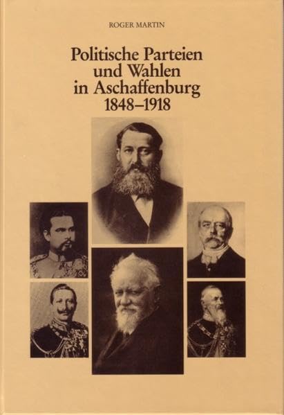 Politische Parteien und Wahlen in Aschaffenburg 1848-1918: Die Liberalen und die Katholisch-Konservativen (Veröffentlichungen des Geschichts- und Kunstvereins Aschaffenburg e.V.) Politics & History