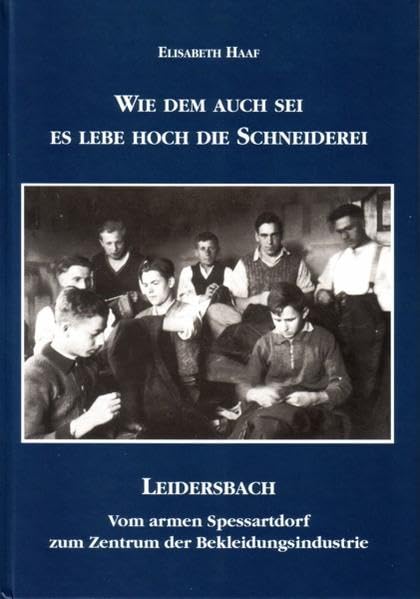 Wie dem auch sei - es lebe hoch die Schneiderei. Leidersbach - vom armen Spessartort zum Zentrum der Bekleidungsindustrie (Veröffentlichungen des Geschichts- und Kunstvereins Aschaffenburg e.V.) - Haaf, Elisabeth book