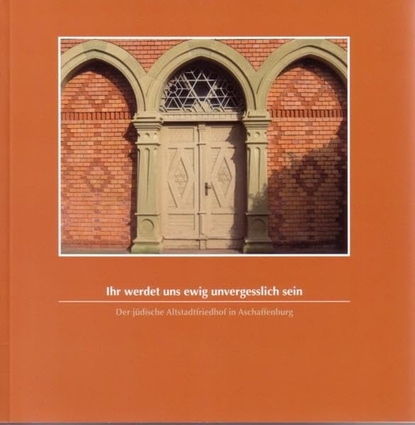 Ihr werdet uns ewig unvergesslich sein: Der jüdische Altstadtfriedhof in Aschaffenburg (Veröffentlichungen des Geschichts- und Kunstvereins Aschaffenburg e.V.) Religion & Esotericism