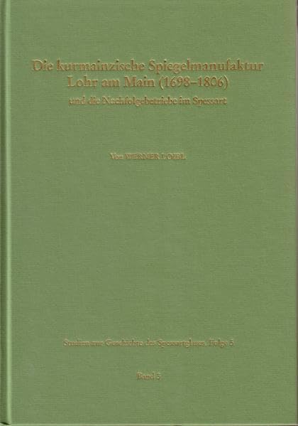 Studien zur Geschichte des Spessartglases / Die kurmainzische Spiegelmanufaktur Lohr am Main (1698-1806) und die Nachfolgebetriebe im Spessart: Die ... und Kunstvereins Aschaffenburg e.V.) Politics & History