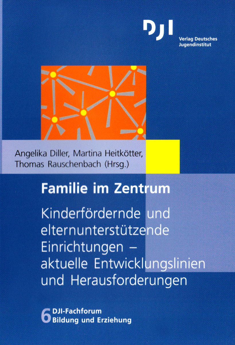 Familie im Zentrum: Kinderfördernde und elternunterstützende Einrichtungen - aktuelle Entwicklungslinien und Herausforderungen (DJI - Fachforum Bildung und Erziehung) Law