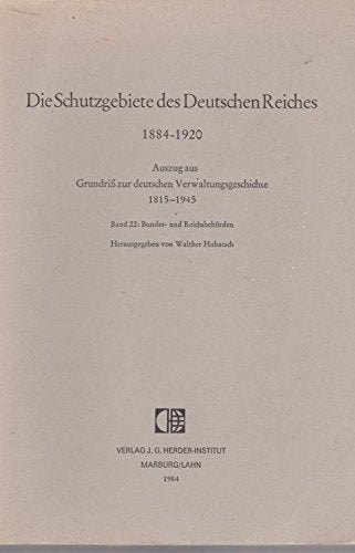 Die Schutzgebiete des Deutschen Reiches 1884-1920. Auszug aus: Grundriss zur deutschen Verwaltungsgeschichte 1815-1945. Band 22: Bundes- und Reichsbehörden Law