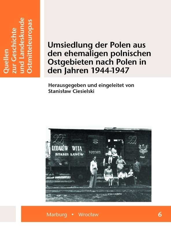 Umsiedlung der Polen aus den ehemaligen polnischen Ostgebieten nach Polen in den Jahren 1944-1947 (Quellen zur Geschichte und Landeskunde Ostmitteleuropas) Reference Books