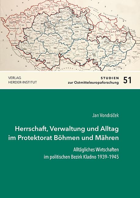 Herrschaft, Verwaltung und Alltag im Protektorat Böhmen und Mähren: Alltägliches Wirtschaften im politischen Bezirk Kladno 1939–1945 (Studien zur Ostmitteleuropaforschung) German history