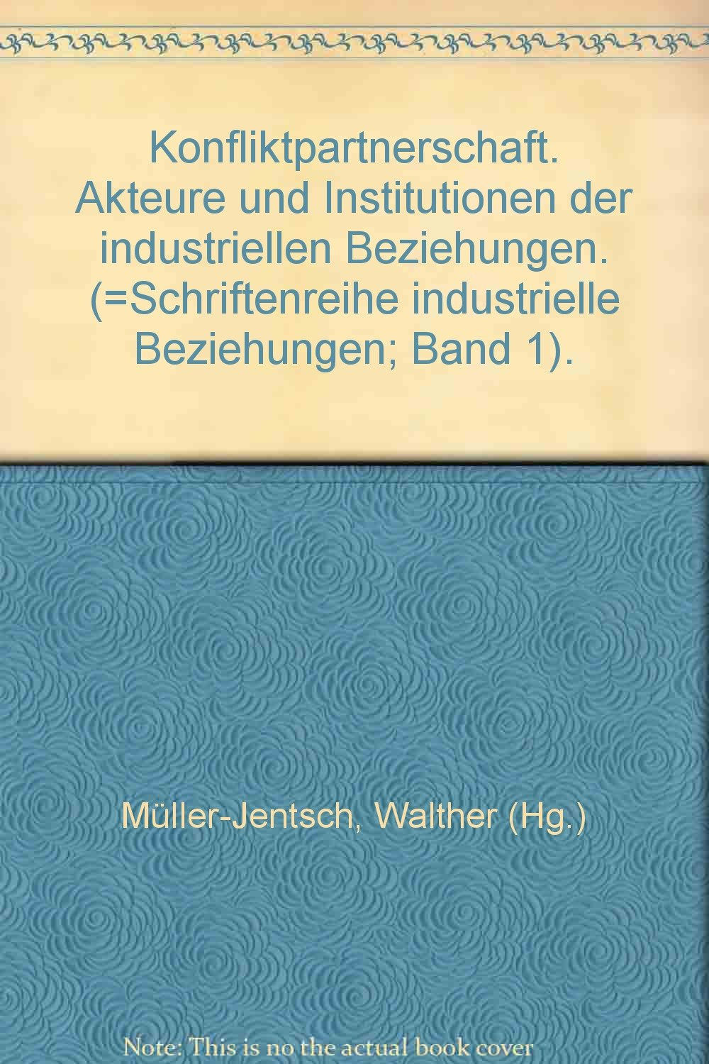 Konfliktpartnerschaft: Akteure und Institutionen der industriellen Beziehungen (Schriftenreihe Industrielle Beziehungen) Books
