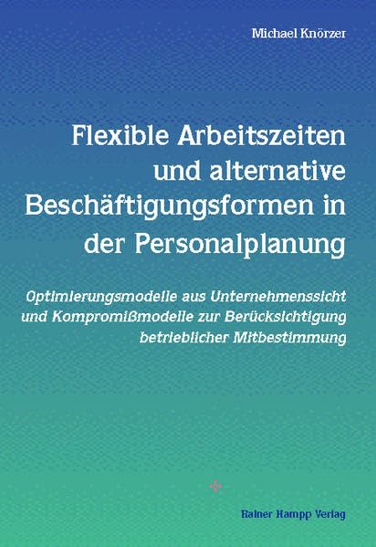 Flexible Arbeitszeiten und alternative Beschäftigungsformen in der Personalplanung: Optimierungsmodelle aus Unternehmenssicht und Kompromißmodelle zur Berücksichtigung betrieblicher Mitbestimmung Law