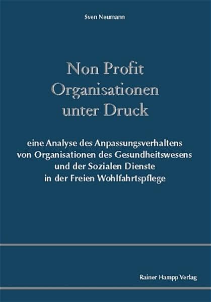 Non Profit Organisationen unter Druck: Eine Analyse des Anpassungsverhaltens von Organisationen des Gesundheitswesens und der Sozialen Dienste in der Freien Wohlfahrtspflege Law