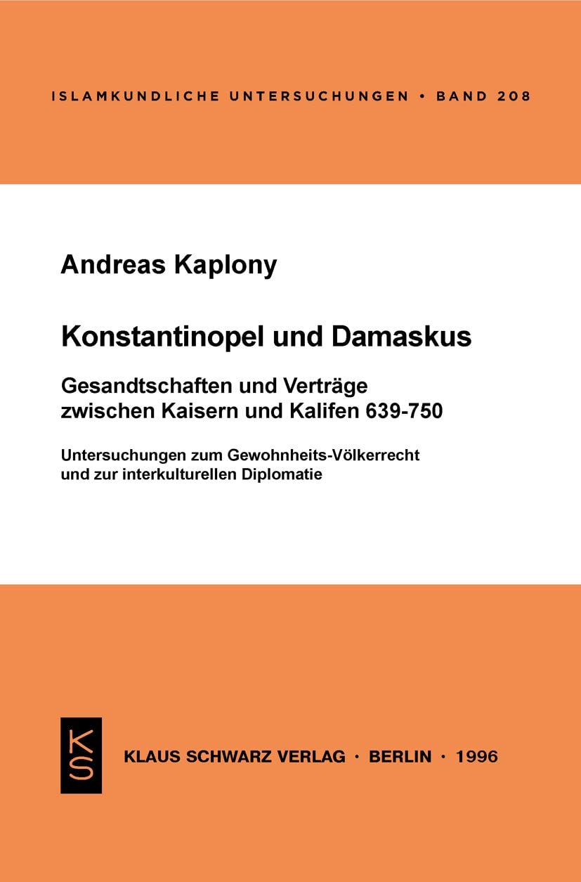 Konstantinopel und Damaskus: Gesandtschaften und Verträge zwischen Kaisern und Kalifen 639-750: Untersuchungen zum Gewohnheits-Völkerrecht und zur ... (Islamkundliche Untersuchungen, 208) Politics & History