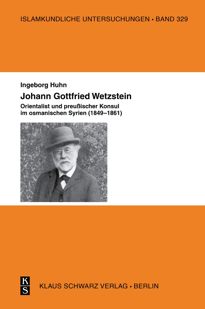 Johann Gottfried Wetzstein: Orientalist und preußischer Konsul im osmanischen Syrien (1849–1861) (Islamkundliche Untersuchungen, 329) Social Sciences