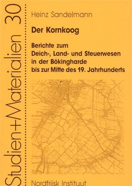 Der Kornkoog: Berichte zum Deich-, Land- und Steuerwesen in der Bökingharde bis zur Mitte des 19. Jahrhunderts (Nordfriisk Instituut - Studien und Materialien) Politics & History