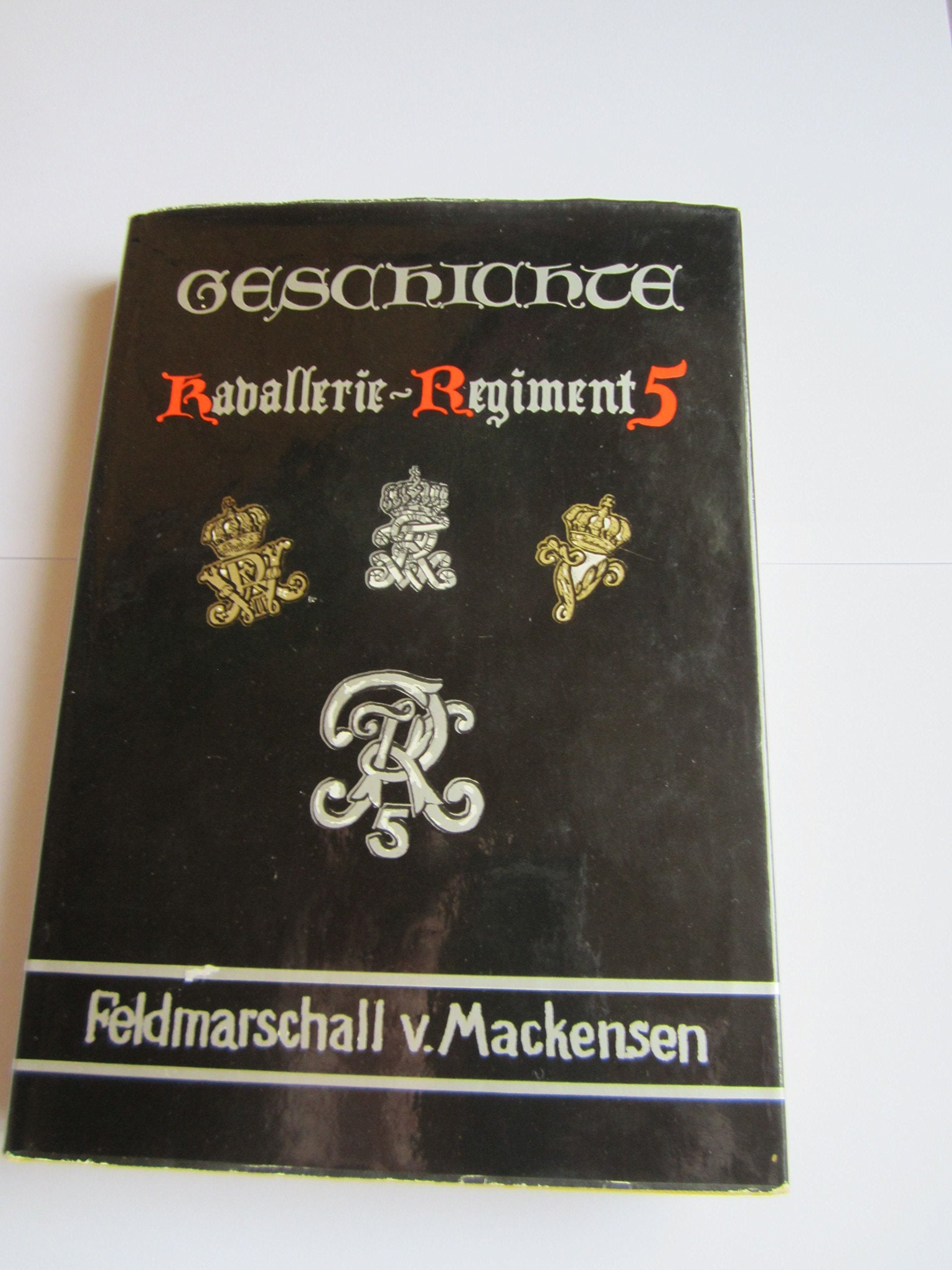 Geschichte des Kavallerie-Regiments 5 Feldmarschall v. Mackensen". Geschichte seiner Stamm-Regimenter in Abrissen und Erinnerungen (1741-1945)." Books