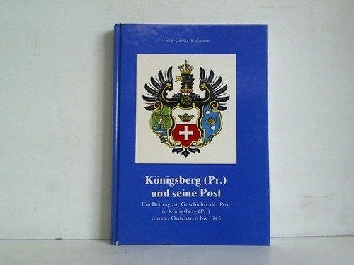 Königsberg (Pr.) und seine Post. Ein Beitrag zur Geschichte der Post in Königsberg (Pr.) von der Ordenszeit bis 1945 German history