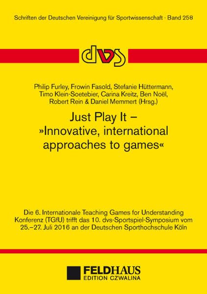 Just Play It - Innovative, international approaches to games: Die 6. Internationale Teaching Games for Understanding Konferenz (TGfU) trifft das 10. ... Deutschen Vereinigung für Sportwissenschaft) Leisure & Fun