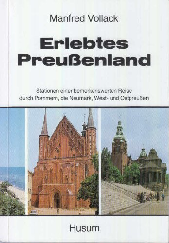 Erlebtes Preussenland: Stationen einer bemerkenswerten Reise durch Pommern, die Neumark, West- und Ostpreussen Politics & History
